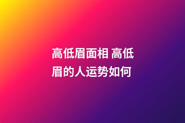 高低眉面相 高低眉的人运势如何